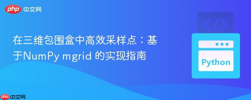 在三维包围盒中高效采样点：基于NumPy mgrid 的实现指南