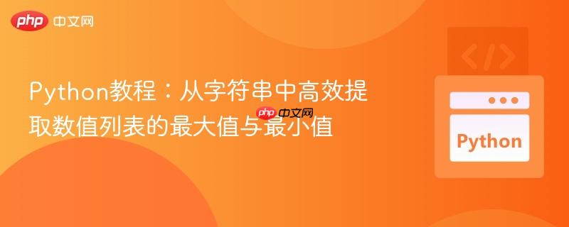 Python教程：从字符串中高效提取数值列表的最大值与最小值