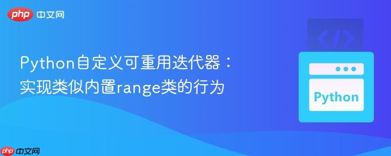 Python自定义可重用迭代器：实现类似内置range类的行为