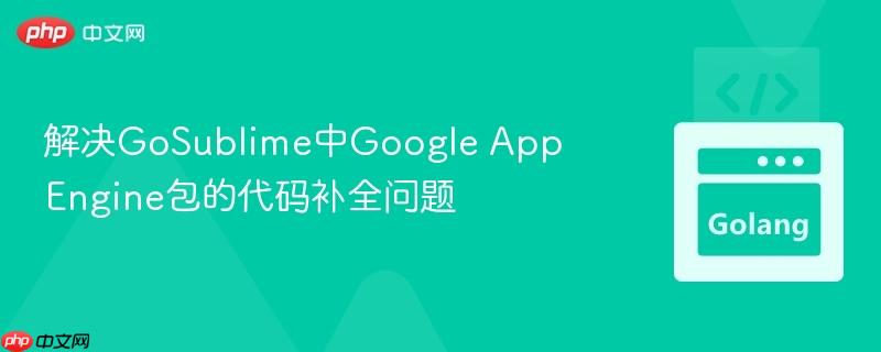 解决GoSublime中Google App Engine包的代码补全问题