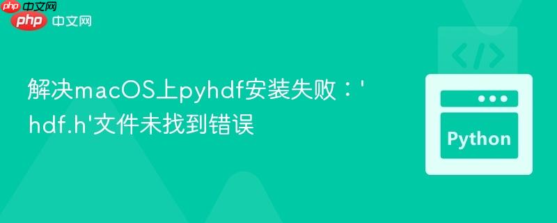 解决macOS上pyhdf安装失败：‘hdf.h’文件未找到错误