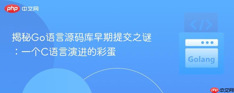 揭秘Go语言源码库早期提交之谜：一个C语言演进的彩蛋