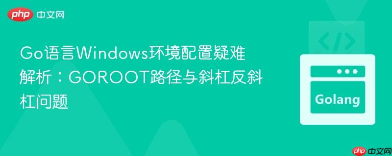 Go语言Windows环境配置疑难解析：GOROOT路径与斜杠反斜杠问题