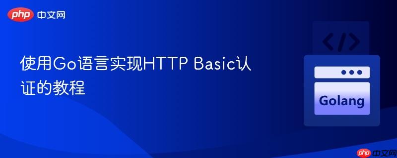 使用Go语言实现HTTP Basic认证的教程
