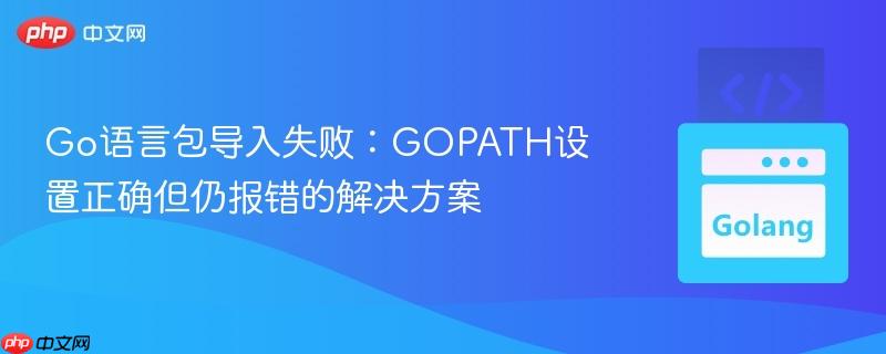 Go语言包导入失败：GOPATH设置正确但仍报错的解决方案