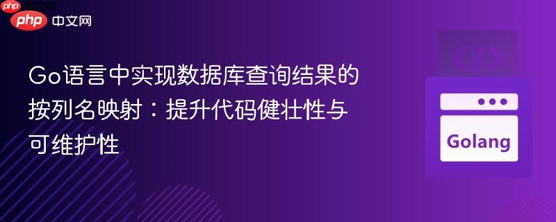 Go语言中实现数据库查询结果的按列名映射：提升代码健壮性与可维护性