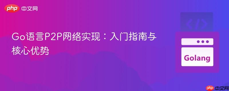 Go语言P2P网络实现：入门指南与核心优势
