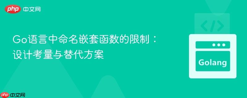 Go语言中命名嵌套函数的限制：设计考量与替代方案