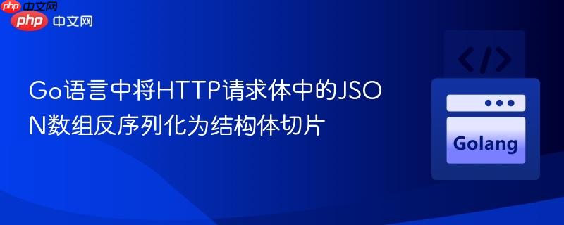 Go语言中将HTTP请求体中的JSON数组反序列化为结构体切片
