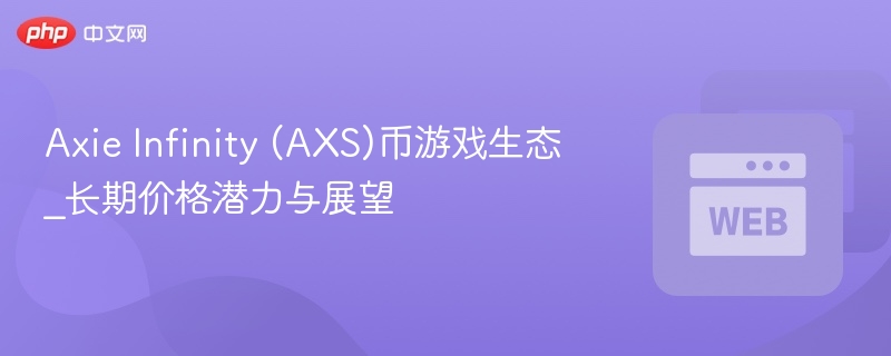 Axie Infinity (AXS)币游戏生态_长期价格潜力与展望