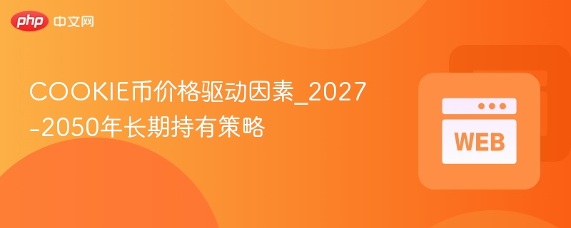 COOKIE币价格驱动因素_2027-2050年长期持有策略