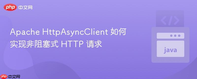 Apache HttpAsyncClient 如何实现非阻塞式 HTTP 请求