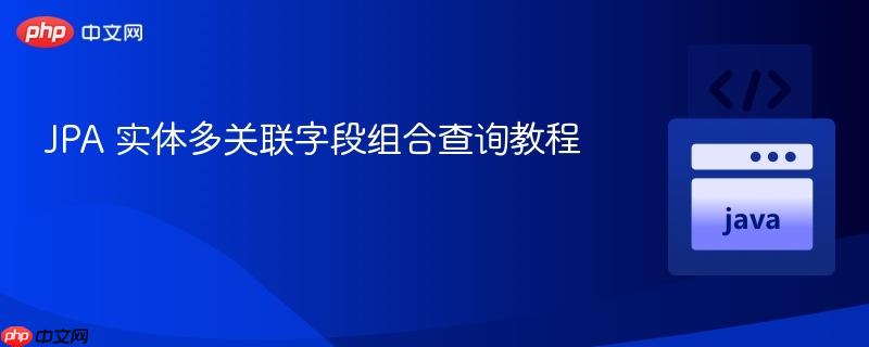 JPA 实体多关联字段组合查询教程