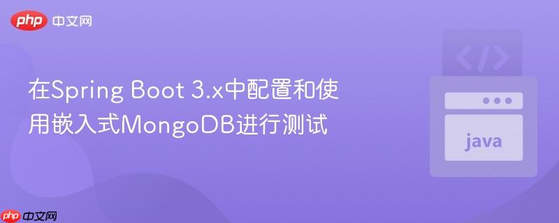 在Spring Boot 3.x中配置和使用嵌入式MongoDB进行测试