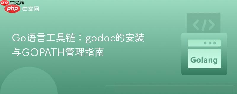 Go语言工具链：godoc的安装与GOPATH管理指南