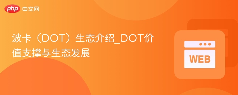 波卡（DOT）生态介绍_DOT价值支撑与生态发展