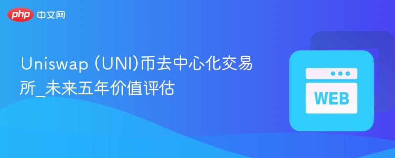 Uniswap (UNI)币去中心化交易所_未来五年价值评估