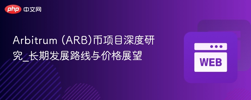 Arbitrum (ARB)币项目深度研究_长期发展路线与价格展望