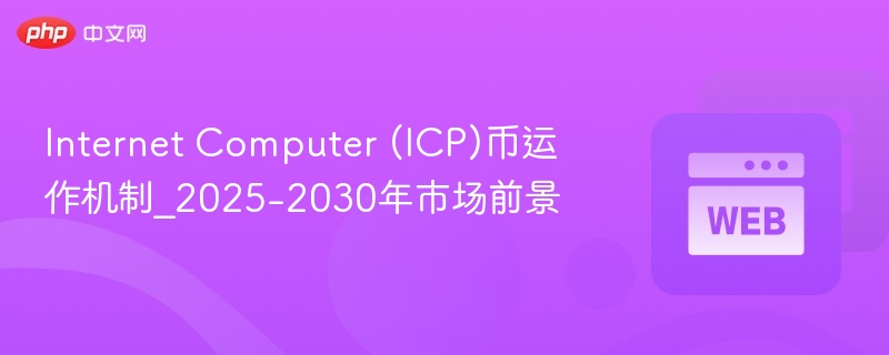 Internet Computer (ICP)币运作机制_2025-2030年市场前景