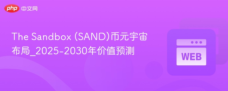 The Sandbox (SAND)币元宇宙布局_2025-2030年价值预测