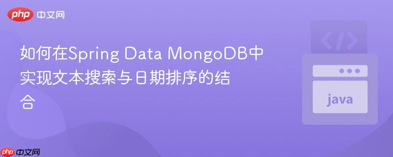 如何在Spring Data MongoDB中实现文本搜索与日期排序的结合