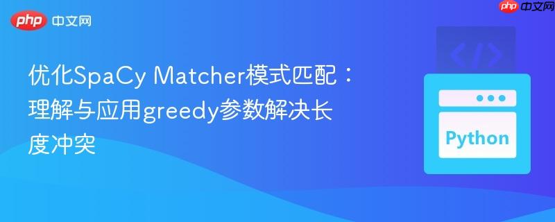 优化SpaCy Matcher模式匹配：理解与应用greedy参数解决长度冲突