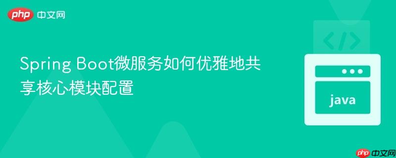 Spring Boot微服务如何优雅地共享核心模块配置