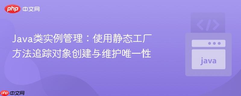 Java类实例管理：使用静态工厂方法追踪对象创建与维护唯一性