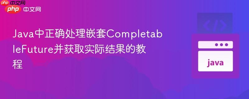 Java中正确处理嵌套CompletableFuture并获取实际结果的教程