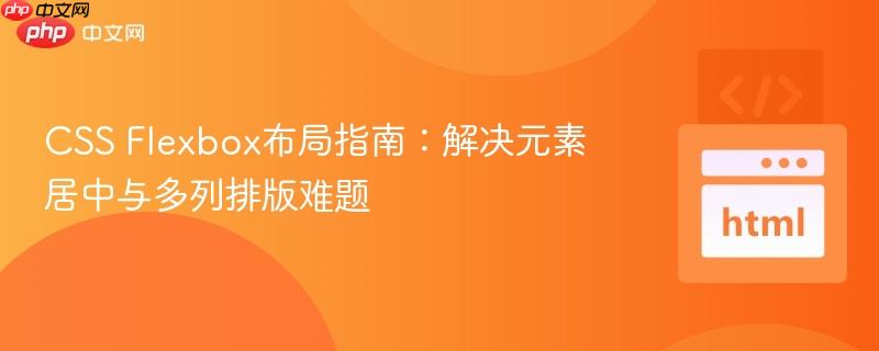 CSS Flexbox布局指南：解决元素居中与多列排版难题