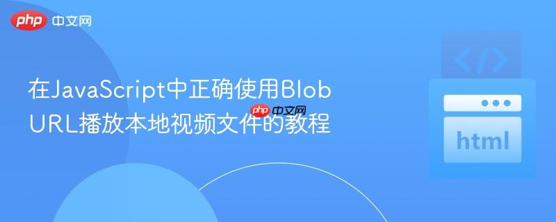 在JavaScript中正确使用Blob URL播放本地视频文件的教程
