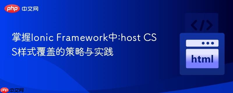 掌握Ionic Framework中:host CSS样式覆盖的策略与实践
