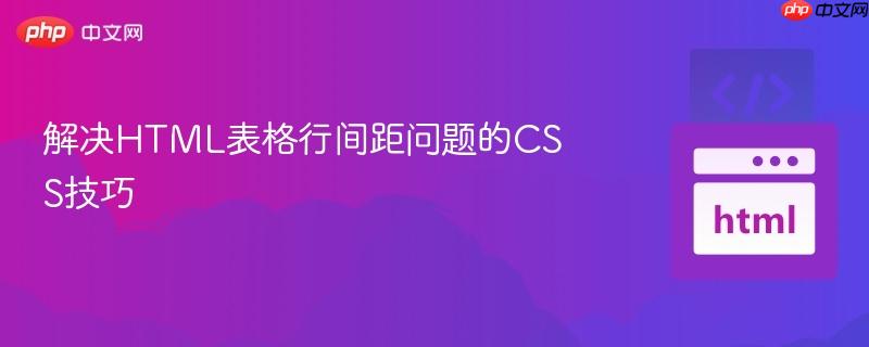 解决HTML表格行间距问题的CSS技巧