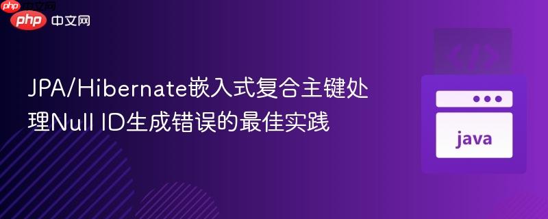 JPA/Hibernate嵌入式复合主键处理Null ID生成错误的最佳实践