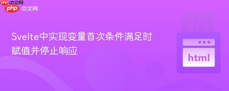 Svelte中实现变量首次条件满足时赋值并停止响应