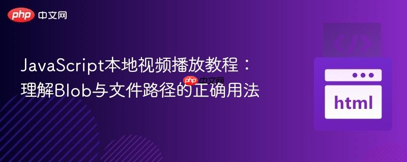 JavaScript本地视频播放教程：理解Blob与文件路径的正确用法