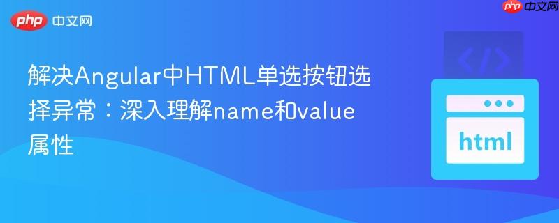 解决Angular中HTML单选按钮选择异常：深入理解name和value属性