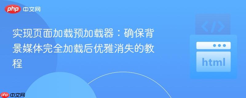 实现页面加载预加载器：确保背景媒体完全加载后优雅消失的教程