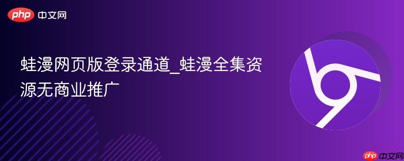 蛙漫网页版登录通道_蛙漫全集资源无商业推广