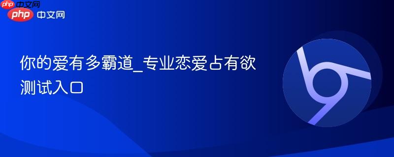 你的爱有多霸道_专业恋爱占有欲测试入口
