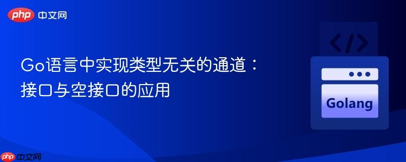Go语言中实现类型无关的通道：接口与空接口的应用