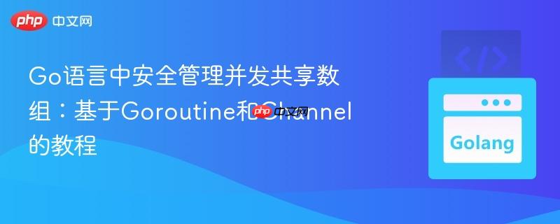Go语言中安全管理并发共享数组：基于Goroutine和Channel的教程