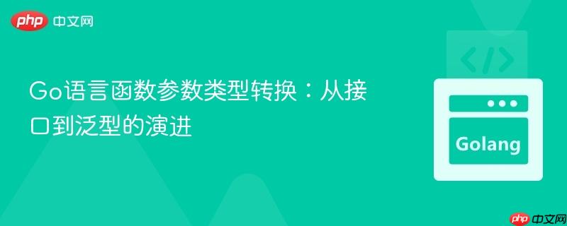 Go语言函数参数类型转换：从接口到泛型的演进