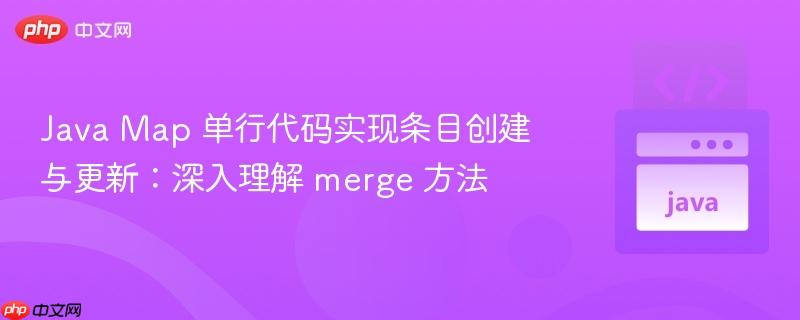 Java Map 单行代码实现条目创建与更新：深入理解 merge 方法