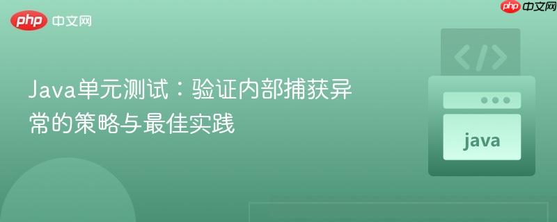 Java单元测试：验证内部捕获异常的策略与最佳实践
