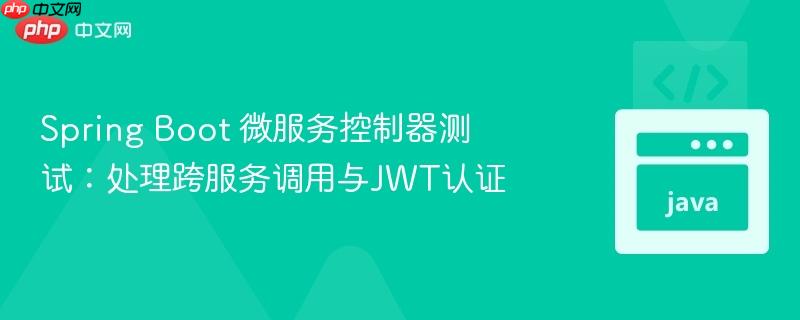 Spring Boot 微服务控制器测试：处理跨服务调用与JWT认证