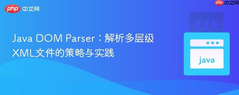 Java DOM Parser：解析多层级XML文件的策略与实践