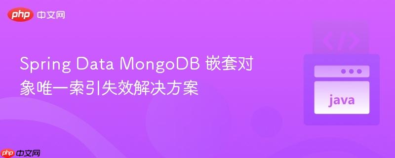 Spring Data MongoDB 嵌套对象唯一索引失效解决方案