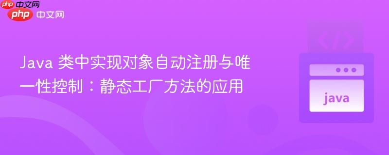 Java 类中实现对象自动注册与唯一性控制：静态工厂方法的应用