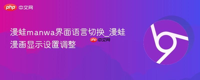 漫蛙manwa界面语言切换_漫蛙漫画显示设置调整